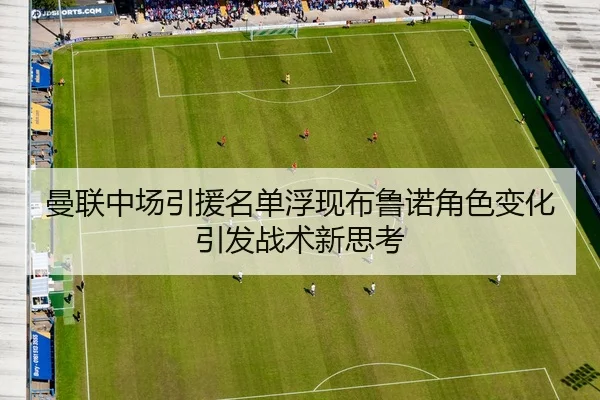 曼联中场引援名单浮现布鲁诺角色变化引发战术新思考