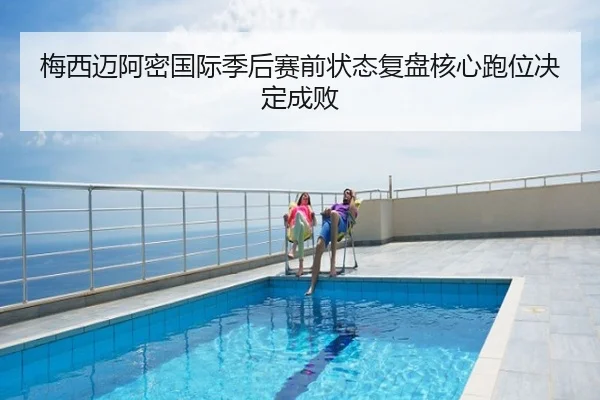 梅西迈阿密国际季后赛前状态复盘核心跑位决定成败