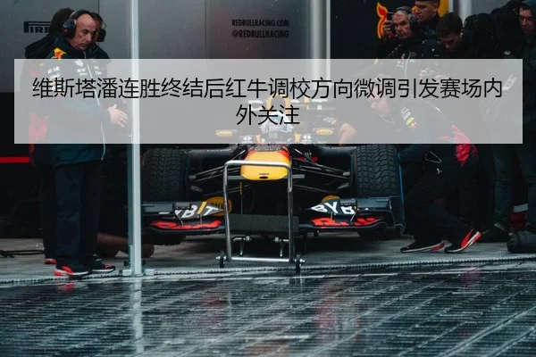 维斯塔潘连胜终结后红牛调校方向微调引发赛场内外关注